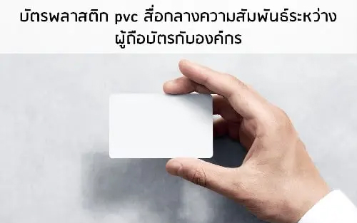 บัตรพลาสติก pvc สื่อกลางความสัมพันธ์ระหว่าง ผู้ถือบัตรกับองค์กร